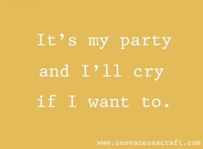 It's my party and I'll cry if I want to.